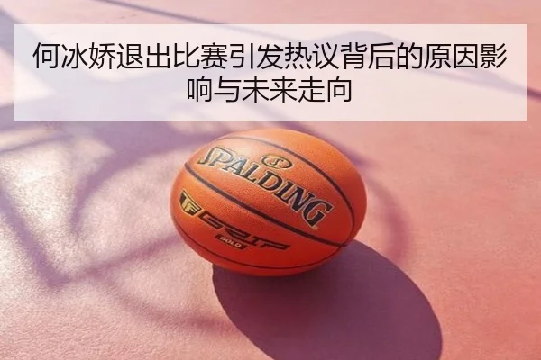 何冰娇退出比赛引发热议背后的原因影响与未来走向