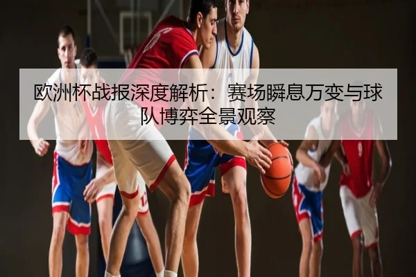 欧洲杯战报深度解析：赛场瞬息万变与球队博弈全景观察